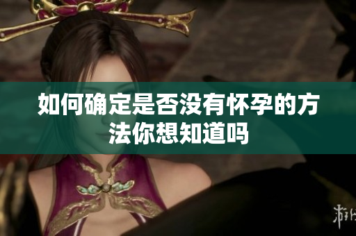 如何确定是否没有怀孕的方法你想知道吗