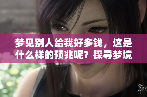 梦见别人给我好多钱，这是什么样的预兆呢？探寻梦境中的隐含意义。