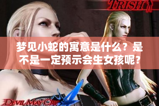 梦见小蛇的寓意是什么？是不是一定预示会生女孩呢？