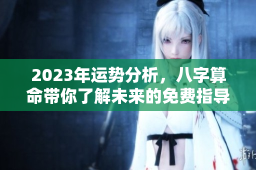 2023年运势分析，八字算命带你了解未来的免费指导