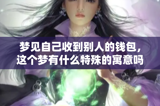 梦见自己收到别人的钱包，这个梦有什么特殊的寓意吗