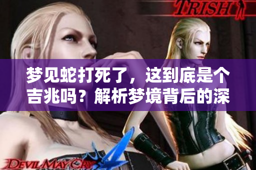 梦见蛇打死了，这到底是个吉兆吗？解析梦境背后的深层含义