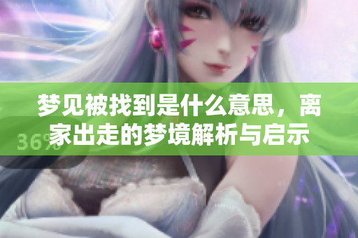 梦见被找到是什么意思，离家出走的梦境解析与启示