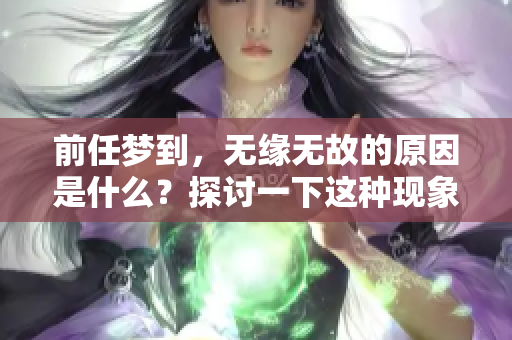 前任梦到，无缘无故的原因是什么？探讨一下这种现象背后的心理机制。