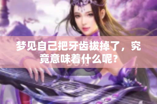 梦见自己把牙齿拔掉了，究竟意味着什么呢？
