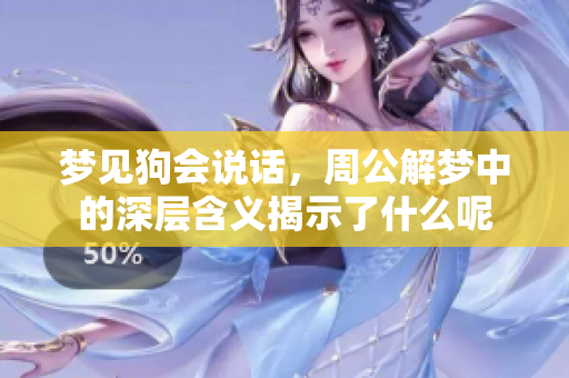 梦见狗会说话，周公解梦中的深层含义揭示了什么呢