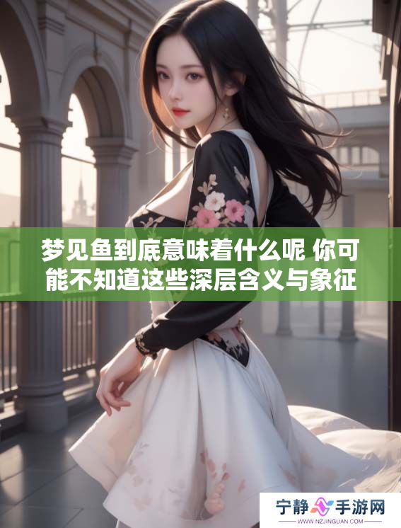 梦见鱼到底意味着什么呢 你可能不知道这些深层含义与象征