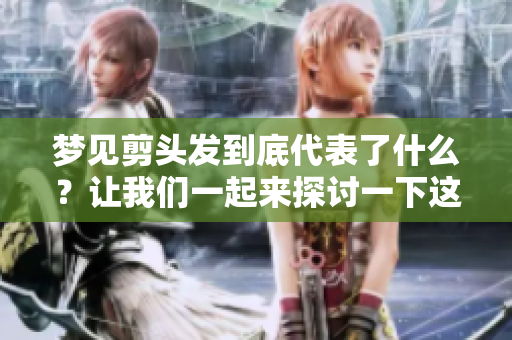 梦见剪头发到底代表了什么？让我们一起来探讨一下这个梦境的含义。