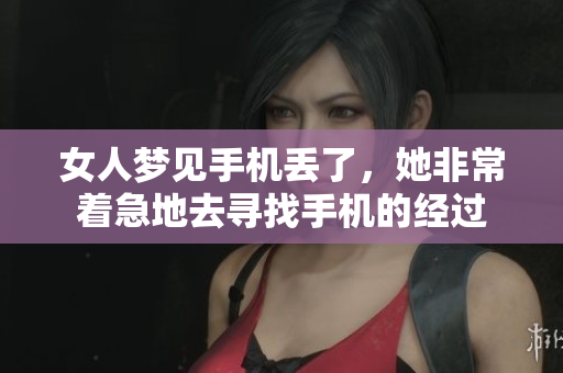 女人梦见手机丢了，她非常着急地去寻找手机的经过