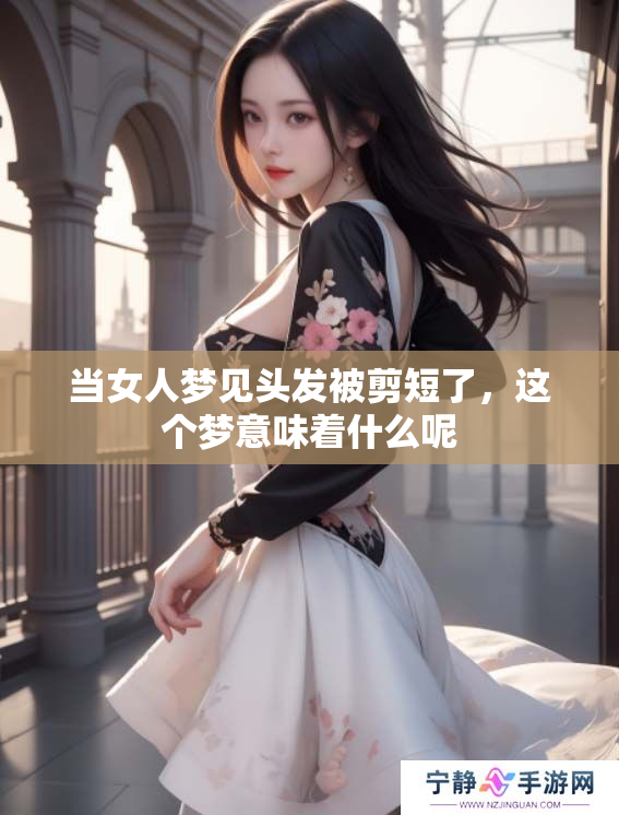 当女人梦见头发被剪短了，这个梦意味着什么呢