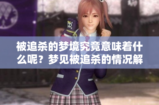 被追杀的梦境究竟意味着什么呢？梦见被追杀的情况解析与思考
