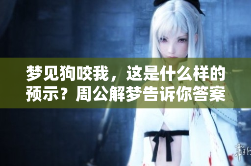 梦见狗咬我，这是什么样的预示？周公解梦告诉你答案！