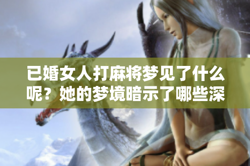 已婚女人打麻将梦见了什么呢？她的梦境暗示了哪些深层含义呢？
