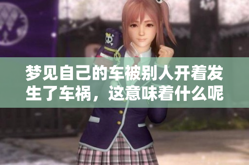 梦见自己的车被别人开着发生了车祸，这意味着什么呢