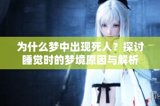 为什么梦中出现死人？探讨睡觉时的梦境原因与解析