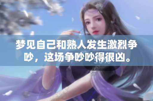 梦见自己和熟人发生激烈争吵，这场争吵吵得很凶。
