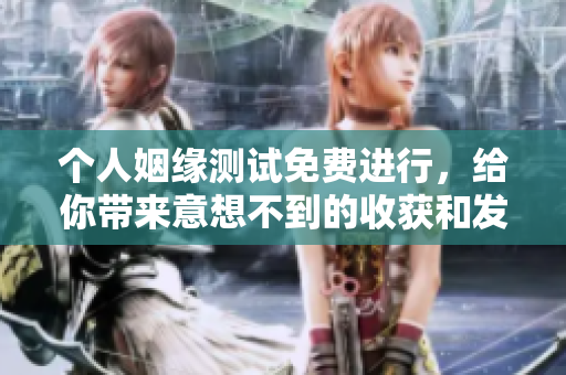 个人姻缘测试免费进行，给你带来意想不到的收获和发现