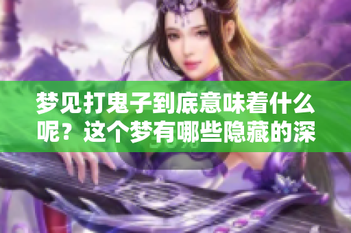 梦见打鬼子到底意味着什么呢？这个梦有哪些隐藏的深意呢？