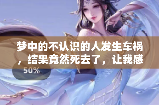 梦中的不认识的人发生车祸，结果竟然死去了，让我感到十分震惊