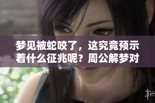 梦见被蛇咬了，这究竟预示着什么征兆呢？周公解梦对此又有何解释呢？