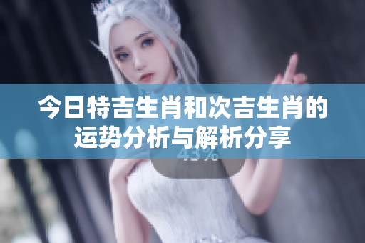 今日特吉生肖和次吉生肖的运势分析与解析分享