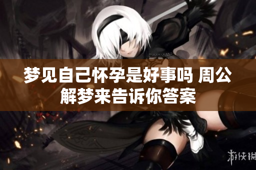 梦见自己怀孕是好事吗 周公解梦来告诉你答案