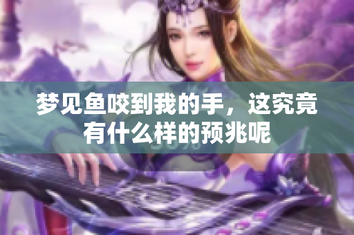 梦见鱼咬到我的手，这究竟有什么样的预兆呢