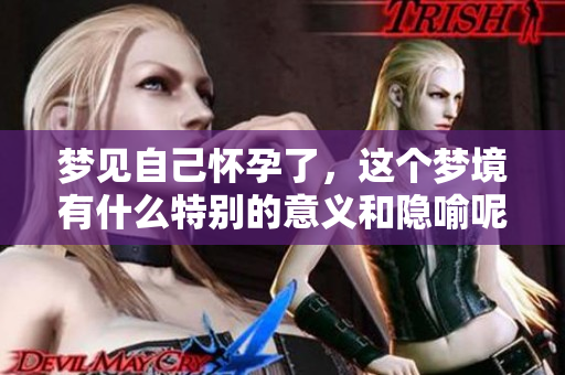梦见自己怀孕了，这个梦境有什么特别的意义和隐喻呢
