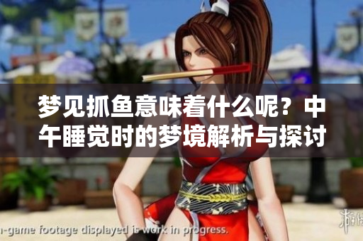 梦见抓鱼意味着什么呢？中午睡觉时的梦境解析与探讨