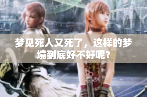 梦见死人又死了，这样的梦境到底好不好呢？