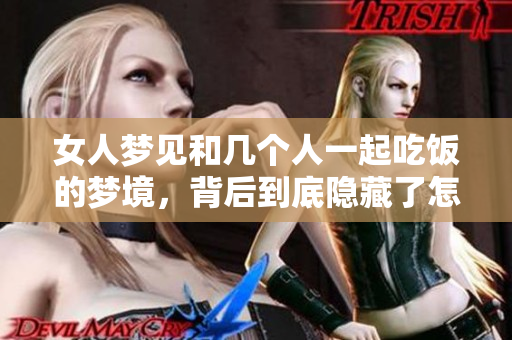 女人梦见和几个人一起吃饭的梦境，背后到底隐藏了怎样的含义呢