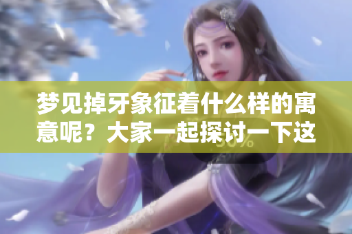 梦见掉牙象征着什么样的寓意呢？大家一起探讨一下这个话题吧！