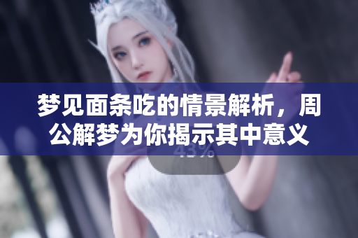梦见面条吃的情景解析，周公解梦为你揭示其中意义