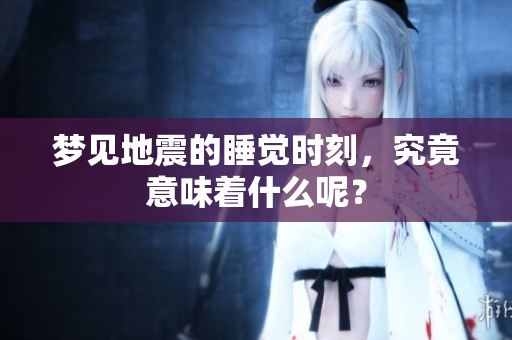梦见地震的睡觉时刻，究竟意味着什么呢？