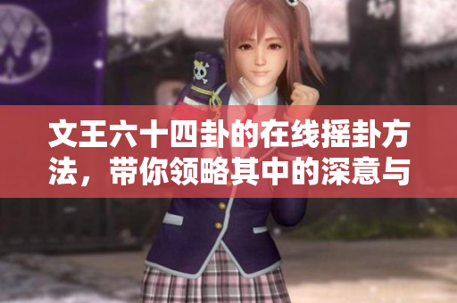 文王六十四卦的在线摇卦方法，带你领略其中的深意与智慧
