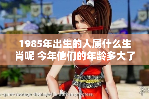 1985年出生的人属什么生肖呢 今年他们的年龄多大了呢