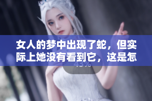 女人的梦中出现了蛇，但实际上她没有看到它，这是怎样的一种寓意呢