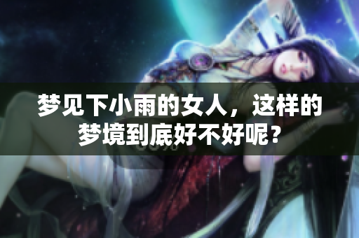 梦见下小雨的女人，这样的梦境到底好不好呢？