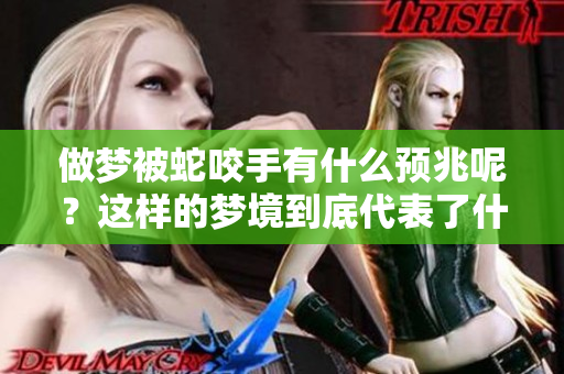 做梦被蛇咬手有什么预兆呢？这样的梦境到底代表了什么含义呢？