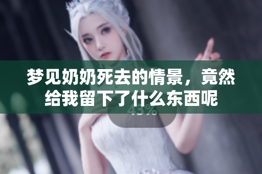 梦见奶奶死去的情景，竟然给我留下了什么东西呢