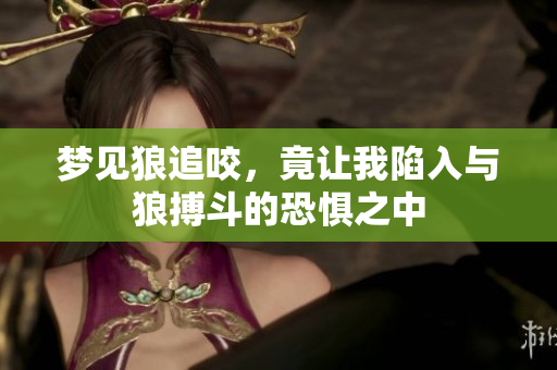 梦见狼追咬，竟让我陷入与狼搏斗的恐惧之中