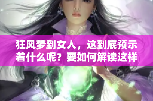 狂风梦到女人，这到底预示着什么呢？要如何解读这样的梦境呢？