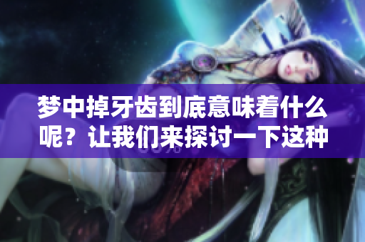 梦中掉牙齿到底意味着什么呢？让我们来探讨一下这种现象的含义。