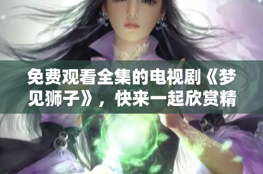 免费观看全集的电视剧《梦见狮子》，快来一起欣赏精彩剧情吧！