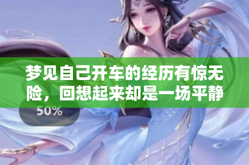 梦见自己开车的经历有惊无险，回想起来却是一场平静的旅程。