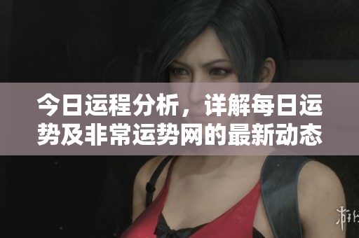 今日运程分析，详解每日运势及非常运势网的最新动态