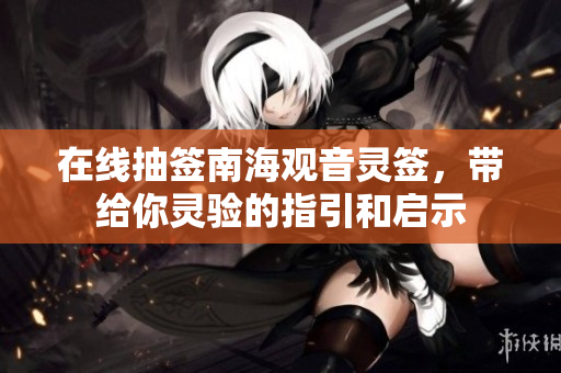 在线抽签南海观音灵签，带给你灵验的指引和启示