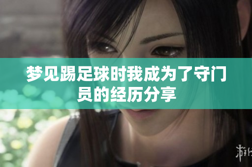 梦见踢足球时我成为了守门员的经历分享