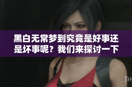 黑白无常梦到究竟是好事还是坏事呢？我们来探讨一下这个有趣的主题。