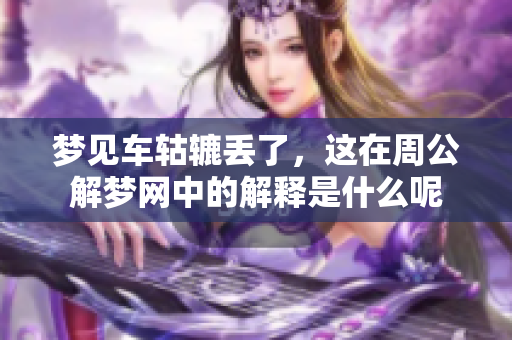 梦见车轱辘丢了，这在周公解梦网中的解释是什么呢